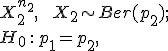  X_2^{n_2}, \;\; X_2 \sim Ber(p_2); <tex> <br> <tex> H_0 \,:\, p_1=p_2, 